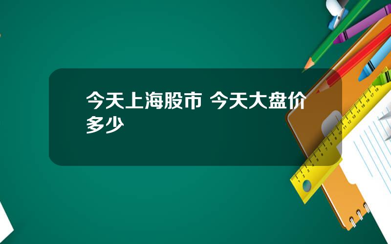 今天上海股市 今天大盘价多少